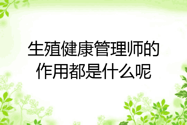生殖健康管理师的作用都是什么呢