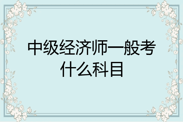 中级经济师一般考什么科目