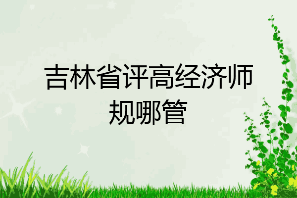 吉林省评高经济师规哪管
