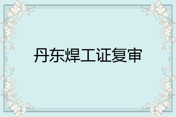 丹东焊工证复审