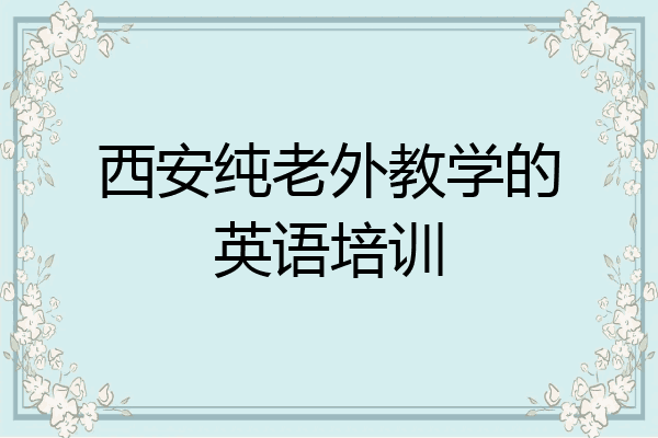 西安纯老外教学的英语培训