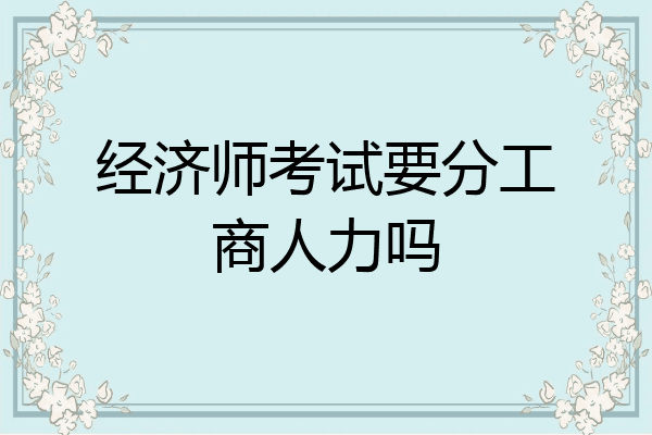 经济师考试要分工商人力吗