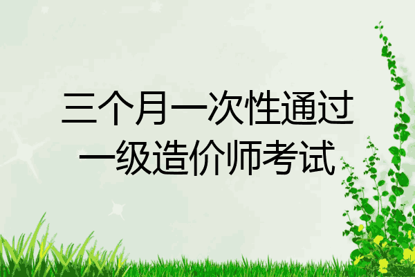 三个月一次性通过一级造价师考试