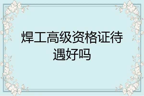焊工高级资格证待遇好吗