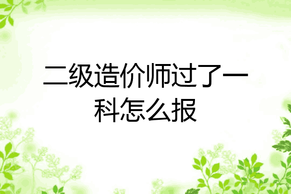 二级造价师过了一科怎么报