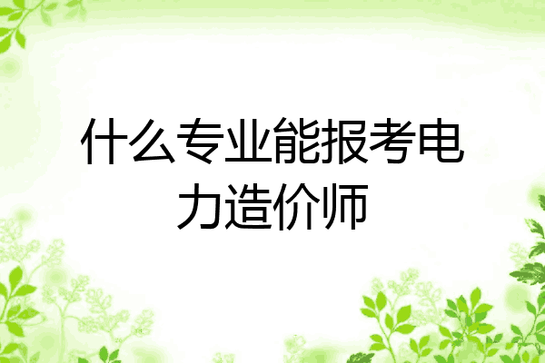 什么专业能报考电力造价师