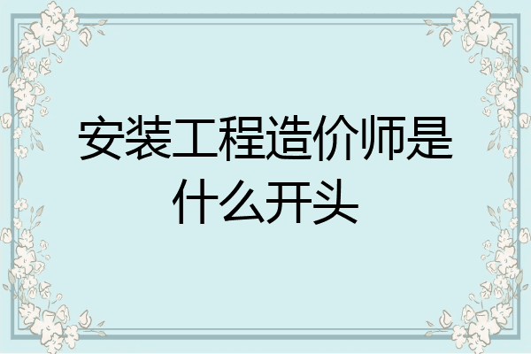 安装工程造价师是什么开头