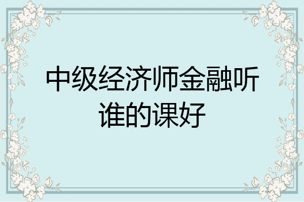 中级经济师金融听谁的课好