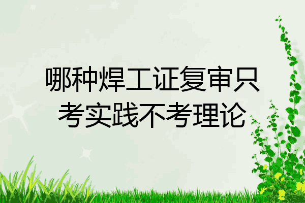 哪种焊工证复审只考实践不考理论