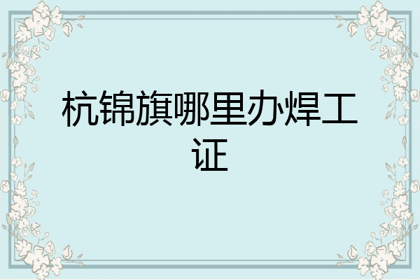 杭锦旗哪里办焊工证