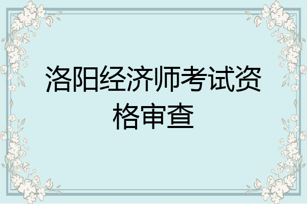 洛阳经济师考试资格审查