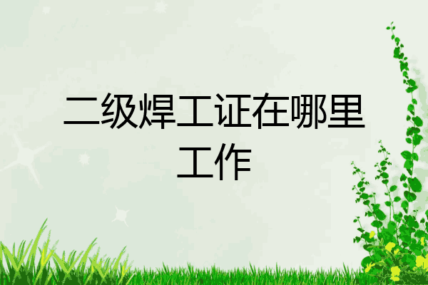 二级焊工证在哪里工作