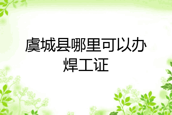 虞城县哪里可以办焊工证