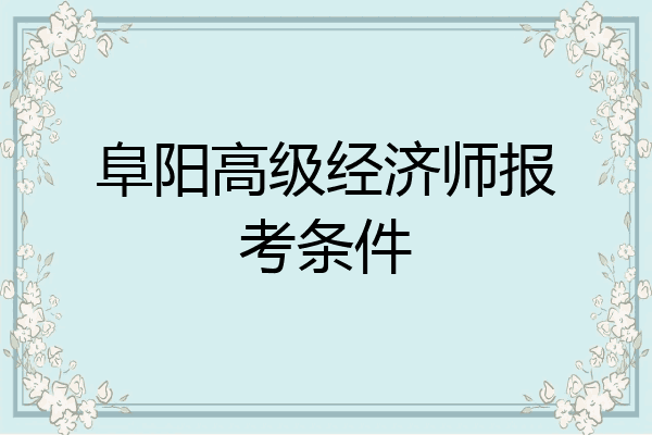 阜阳高级经济师报考条件