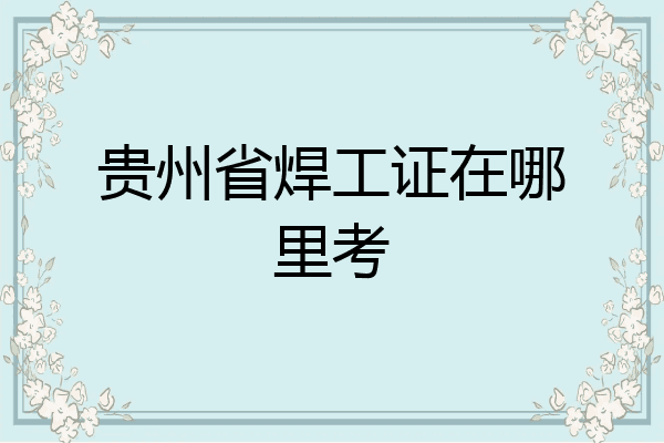 贵州省焊工证在哪里考