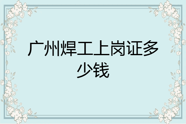 广州焊工上岗证多少钱