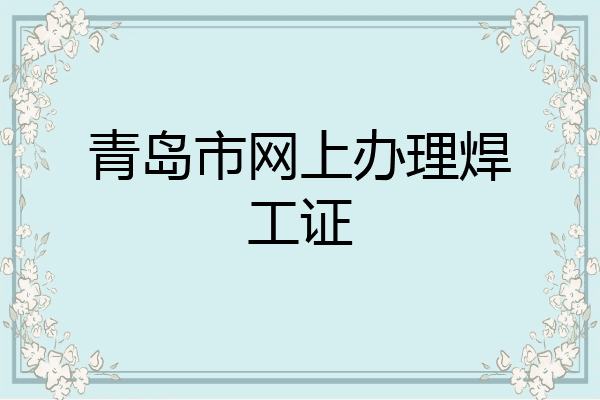 青岛市网上办理焊工证