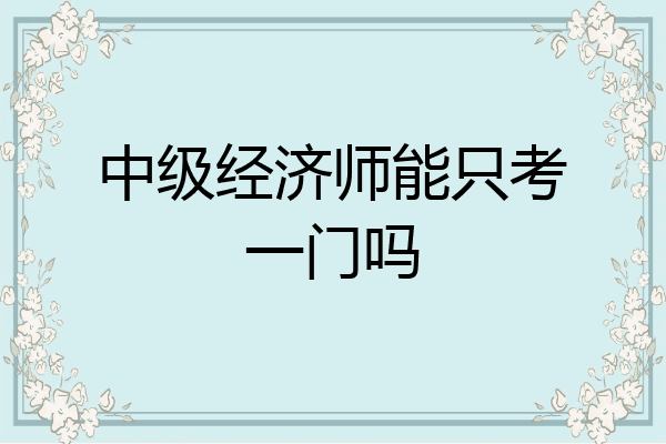 中级经济师能只考一门吗