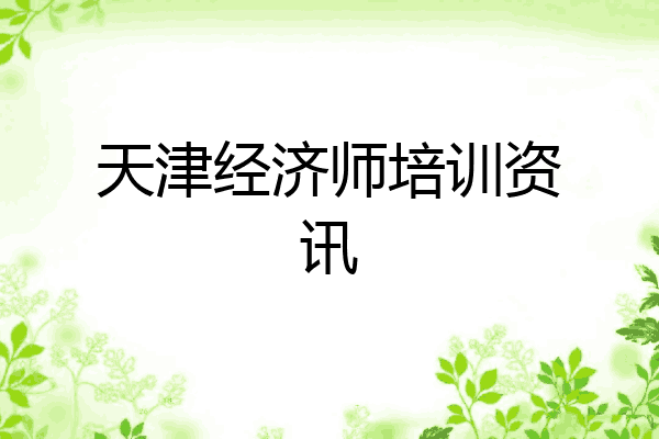 天津经济师培训资讯