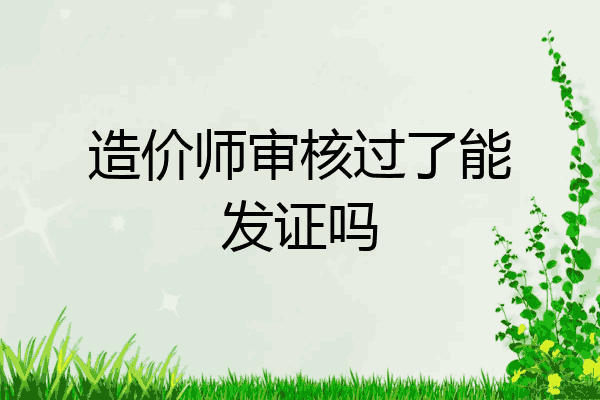 造价师审核过了能发证吗