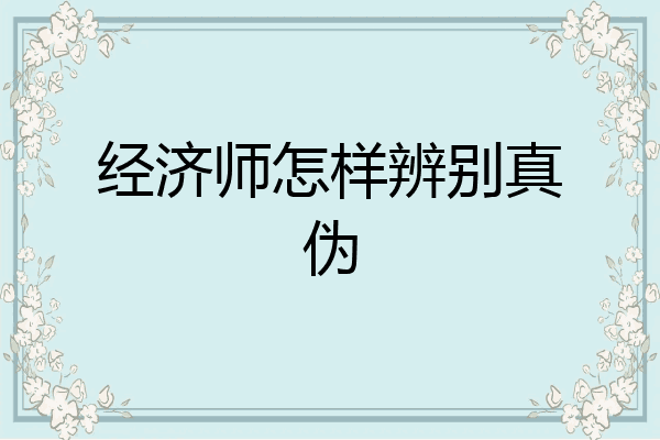 经济师怎样辨别真伪