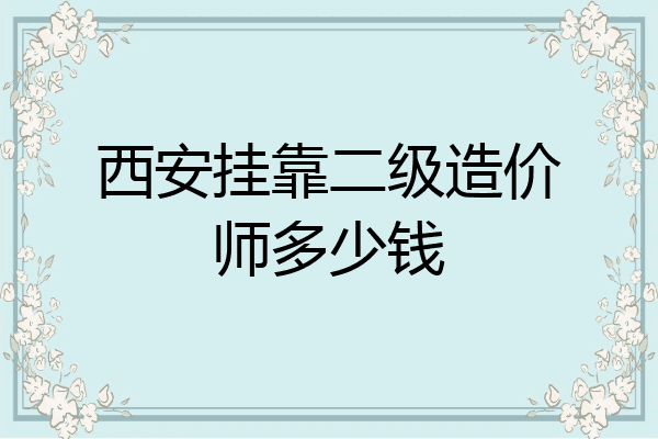 西安挂靠二级造价师多少钱