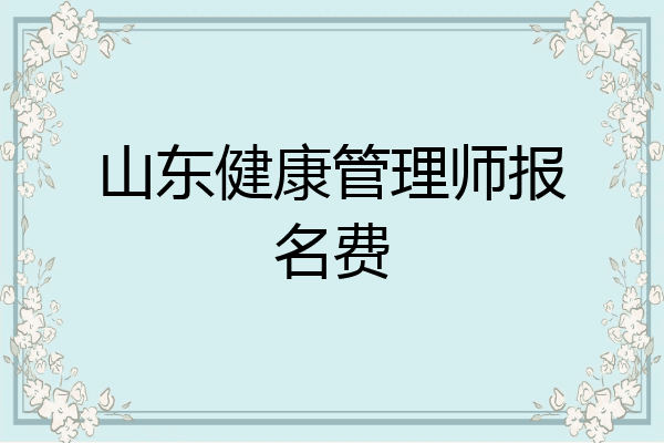山东健康管理师报名费