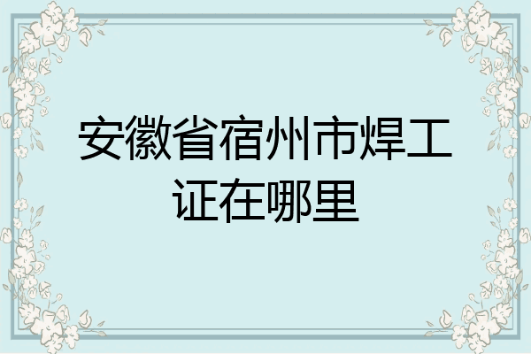 安徽省宿州市焊工证在哪里