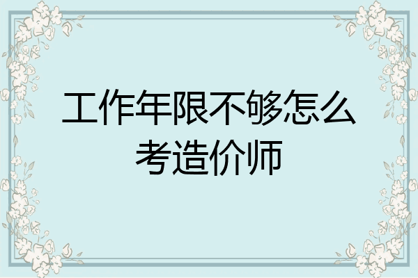 工作年限不够怎么考造价师