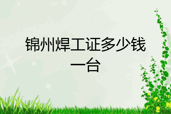锦州焊工证多少钱一台