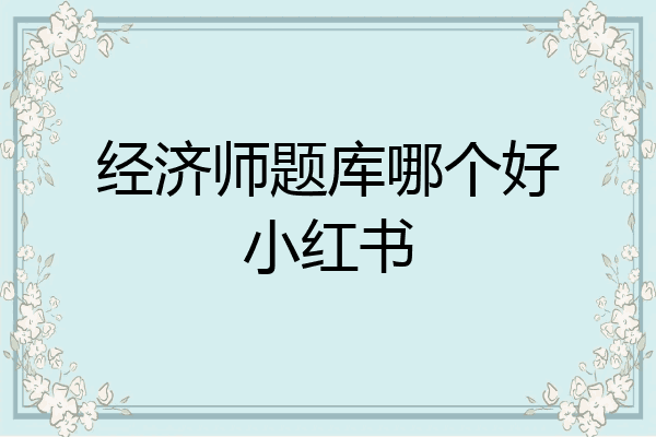 经济师题库哪个好小红书