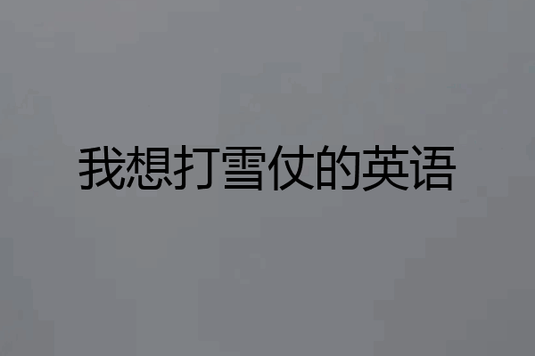 我想打雪仗的英语