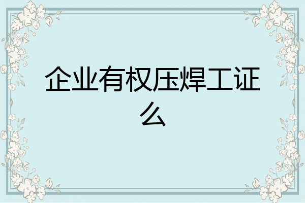 企业有权压焊工证么