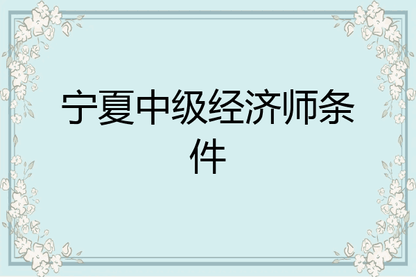宁夏中级经济师条件