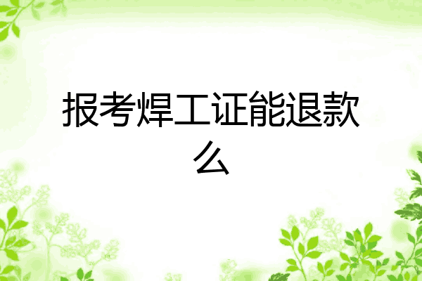 报考焊工证能退款么