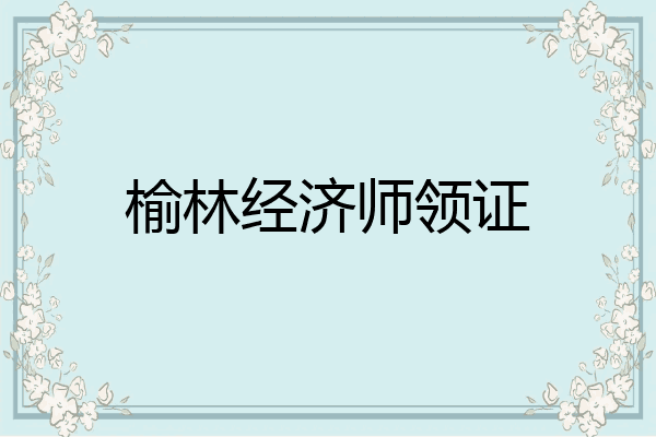 榆林经济师领证