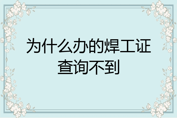 为什么办的焊工证查询不到