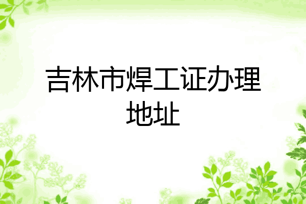 吉林市焊工证办理地址