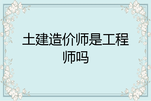 土建造价师是工程师吗