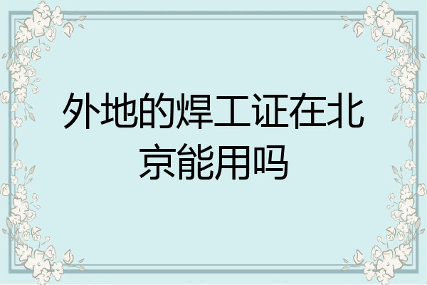 外地的焊工证在北京能用吗