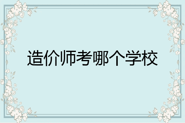造价师考哪个学校