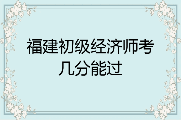 福建初级经济师考几分能过