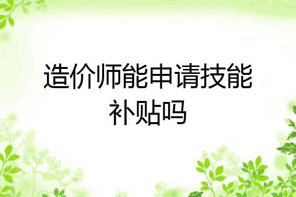 造价师能申请技能补贴吗