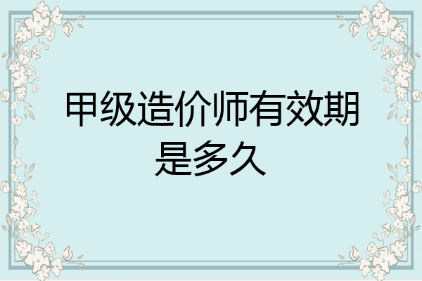 甲级造价师有效期是多久