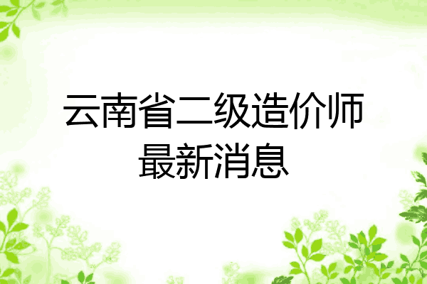 云南省二级造价师最新消息