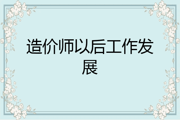 造价师以后工作发展