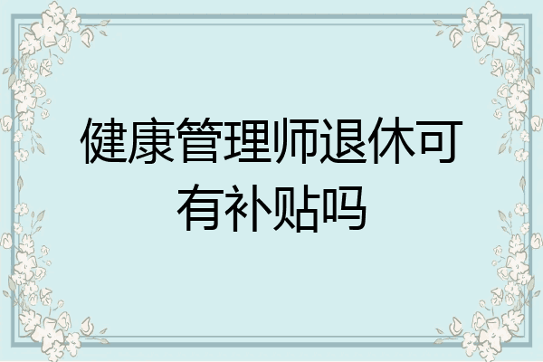 健康管理师退休可有补贴吗