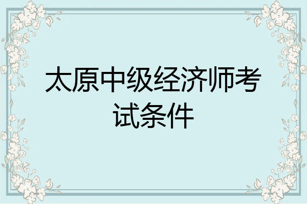 太原中级经济师考试条件
