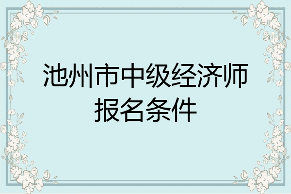 池州市中级经济师报名条件
