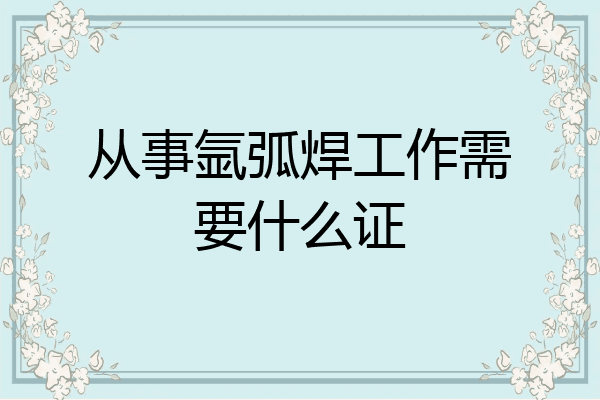 从事氩弧焊工作需要什么证